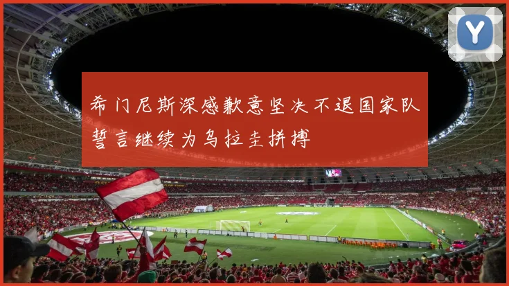 希门尼斯深感歉意坚决不退国家队誓言继续为乌拉圭拼搏